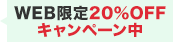 WEB限定 20%OFFキャンペーン実施中